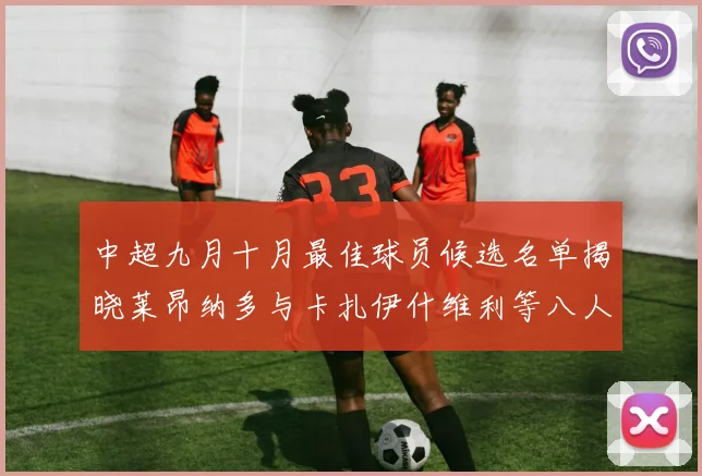 中超九月十月最佳球员候选名单揭晓莱昂纳多与卡扎伊什维利等八人入围