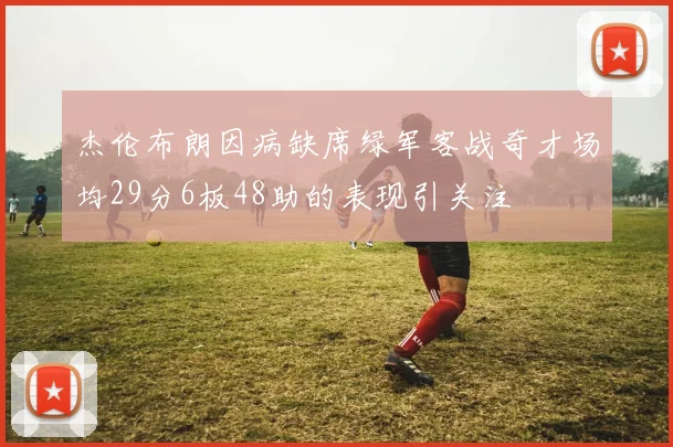 杰伦布朗因病缺席绿军客战奇才场均29分6板48助的表现引关注