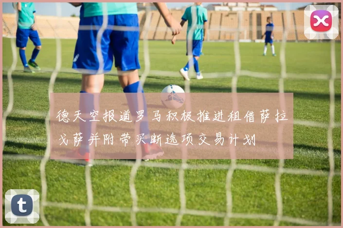 德天空报道罗马积极推进租借萨拉戈萨并附带买断选项交易计划