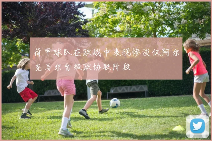 荷甲球队在欧战中表现惨淡仅阿尔克马尔晋级欧协联阶段