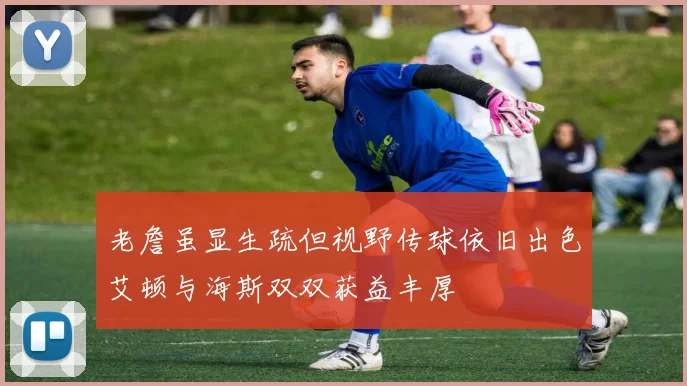 老詹虽显生疏但视野传球依旧出色艾顿与海斯双双获益丰厚