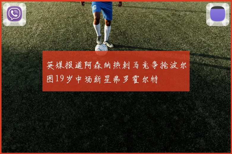 英媒报道阿森纳热刺马竞争抢波尔图19岁中场新星弗罗霍尔特