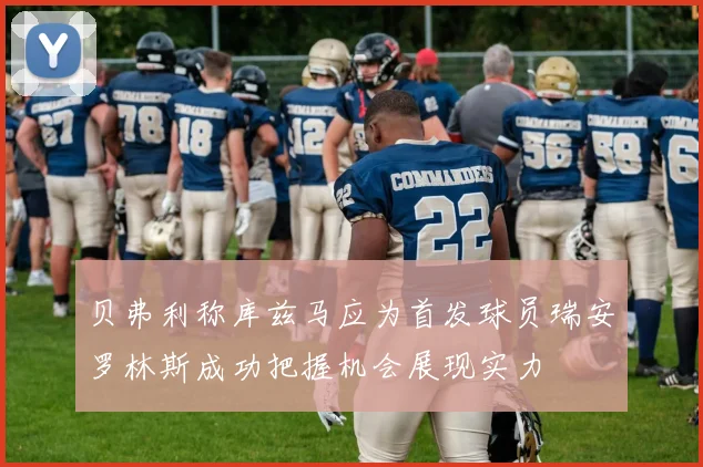 贝弗利称库兹马应为首发球员瑞安罗林斯成功把握机会展现实力