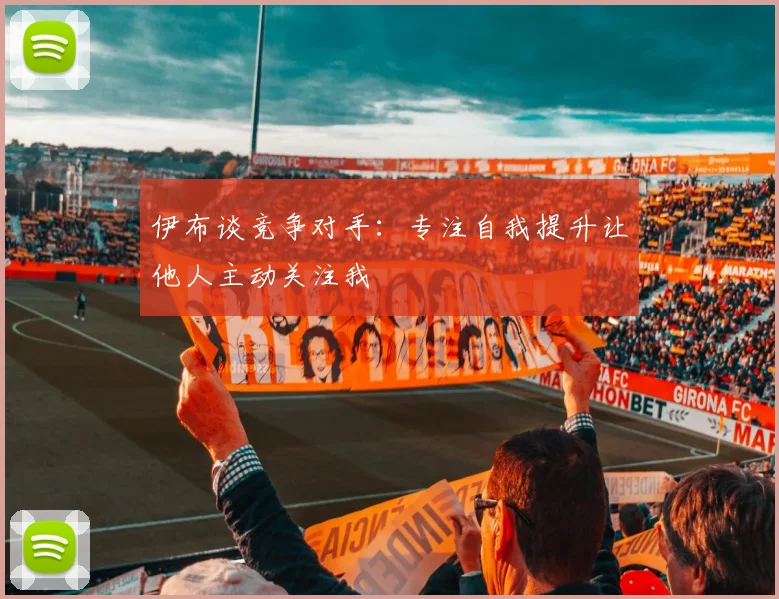 伊布谈竞争对手：专注自我提升让他人主动关注我