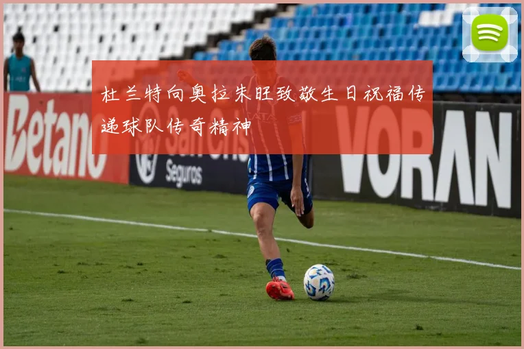 杜兰特向奥拉朱旺致敬生日祝福传递球队传奇精神