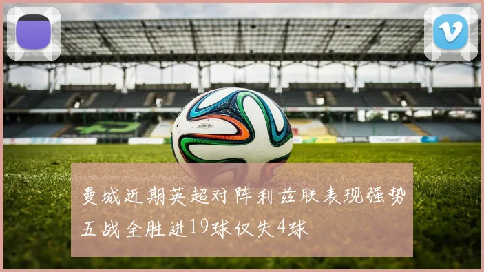 曼城近期英超对阵利兹联表现强势五战全胜进19球仅失4球