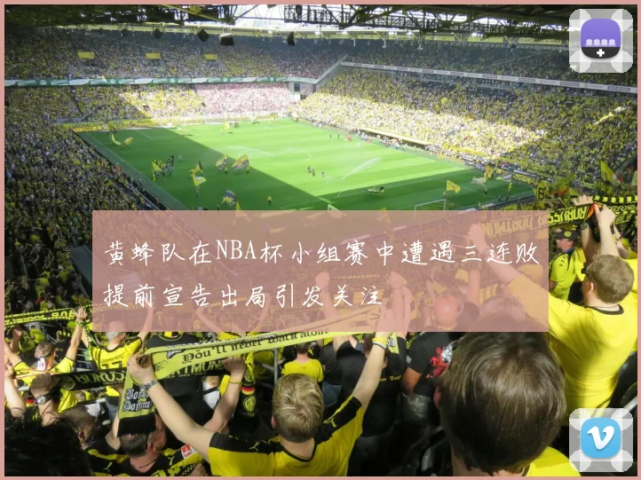 黄蜂队在NBA杯小组赛中遭遇三连败提前宣告出局引发关注