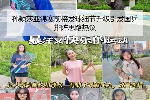 孙颖莎亚锦赛前接发球细节升级引发国乒排阵思路热议