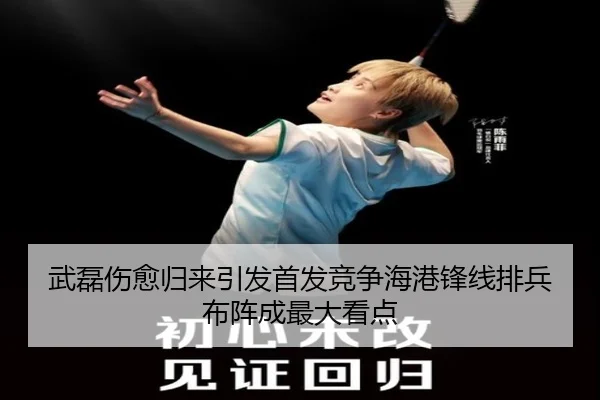 武磊伤愈归来引发首发竞争海港锋线排兵布阵成最大看点